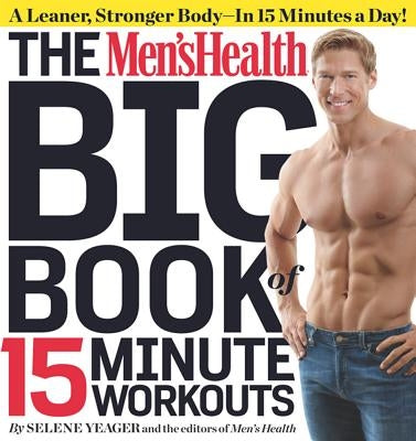 The Men's Health Big Book of 15-Minute Workouts: A Leaner, Stronger Body--In 15 Minutes a Day! by Yeager, Selene