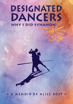 Designated Dancers: Why I Did Synanon by Rost, Alice