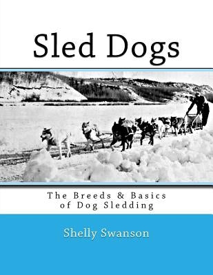 Sled Dogs: The Breeds & Basics of Dog Sledding by Swanson, Shelly