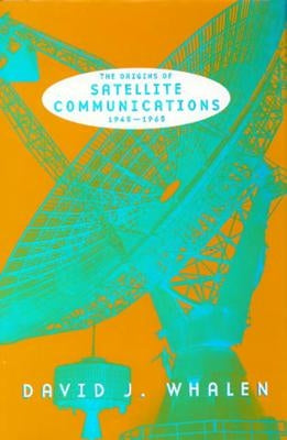 The Origins of Satellite Communications, 1945-1965 by Whalen, David J.