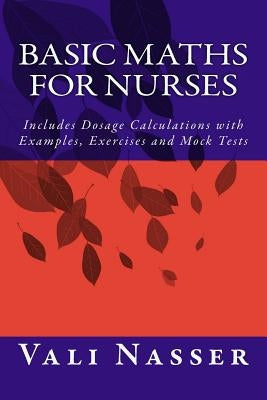 Basic Maths for Nurses: Includes Dosage Calculations with Examples, Exercises and Mock Tests by Nasser, Vali