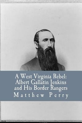 A West Virginia Rebel: Albert Gallatin Jenkins and His Border Rangers by Allen Jr, Robert C.