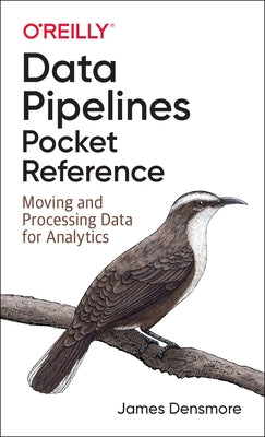 Data Pipelines Pocket Reference: Moving and Processing Data for Analytics by Densmore, James