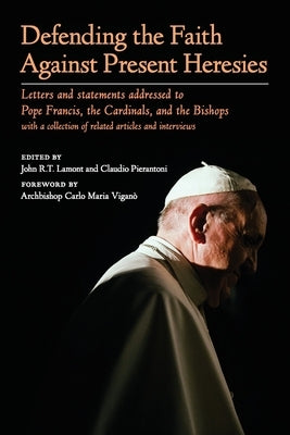 Defending the Faith Against Present Heresies: Letters and statements addressed to Pope Francis, the Cardinals, and the Bishops with a collection of re by Lamont, John R. T.