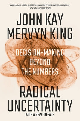 Radical Uncertainty: Decision-Making Beyond the Numbers by Kay, John