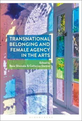 Transnational Belonging and Female Agency in the Arts by Sliwinska, Basia