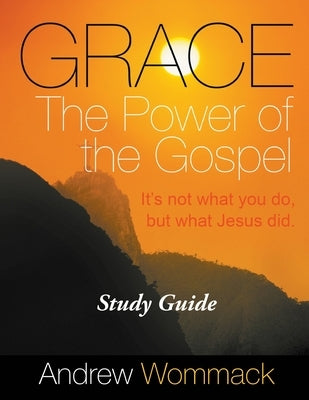 Grace The Power of the Gospel Study Guide: It's Not What You Do, But What Jesus Did. by Wommack, Andrew