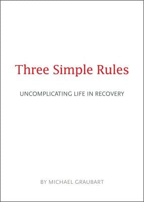 Three Simple Rules: Uncomplicating Life in Recovery by Graubart, Michael