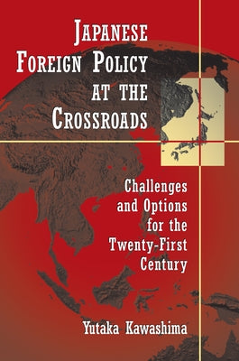 Japanese Foreign Policy at the Crossroads: Challenges and Options for the Twenty-First Century by Kawashima, Yutaka