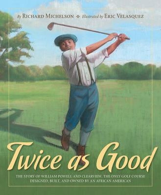 Twice as Good: The Story of William Powell and Clearview, the Only Golf Course Designed, Built, and Owned by an African American by Michelson, Richard