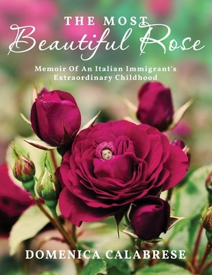 The Most Beautiful Rose: Memoir Of An Italian Immigrant's Extraordinary Childhood by Calabrese, Domenica