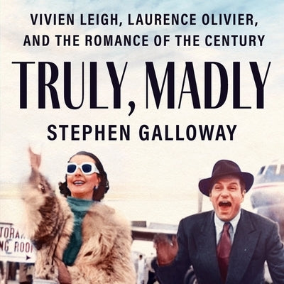 Truly, Madly: Vivien Leigh, Laurence Olivier, and the Romance of the Century by Galloway, Stephen