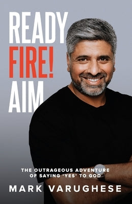 Ready, Fire! Aim: The Outrageous Adventure of Saying 'Yes' to God by Varughese, Mark