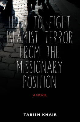 How to Fight Islamist Terror from the Missionary Position by Khair, Tabish