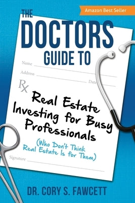 The Doctors Guide to Real Estate Investing for Busy Professionals by Fawcett, Cory S.