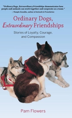 Ordinary Dogs, Extraordinary Friendships: Stories of Loyalty, Courage, and Compassion by Flowers, Pam