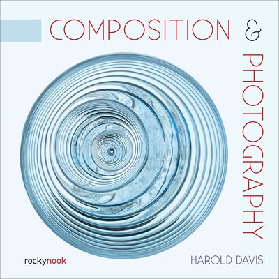 Composition & Photography: Working with Photography Using Design Concepts by Davis, Harold
