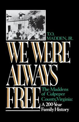 We Were Always Free: The Maddens of Culpeper County, Virginia: A 200-Year Family History by Madden, T. O.