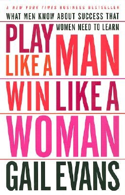 Play Like a Man, Win Like a Woman: What Men Know about Success That Women Need to Learn by Evans, Gail