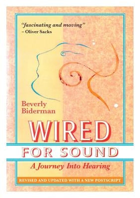 Wired For Sound: A Journey Into Hearing (2016 Edition: Revised and Updated with a New Postscript) by Biderman, Beverly