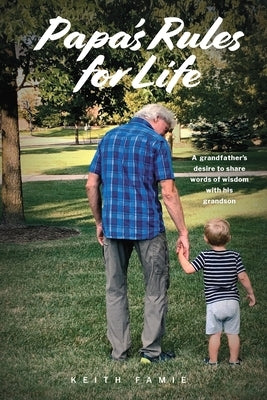 Papa's Rules for Life: A Grandfather's Desire to Share Words of Wisdom with His Grandson by Famie, Keith