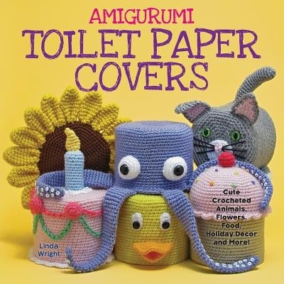 Amigurumi Toilet Paper Covers: Cute Crocheted Animals, Flowers, Food, Holiday Decor and More! by Wright, Linda