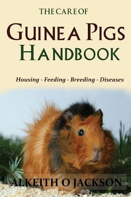 The Care Of Guinea Pigs Handbook: Housing - Feeding - Breeding And Diseases by Care, Guinea Pig