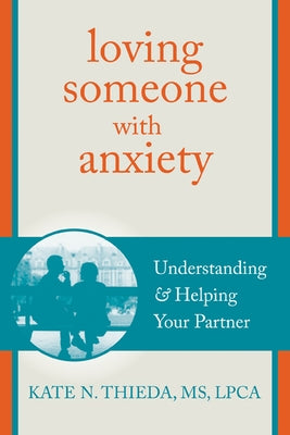 Loving Someone with Anxiety: Understanding and Helping Your Partner by Thieda, Kate N.