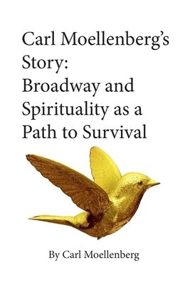 Carl Moellenberg's Story: Broadway and Spirituality as a Path to Survival by Moellenberg, Carl