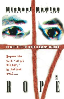 Rope: The Twisted Life and Crimes of Harvey Glatman by Newton, Michael