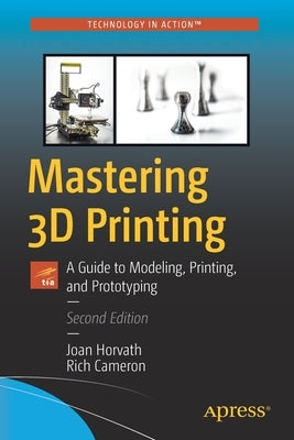 Mastering 3D Printing: A Guide to Modeling, Printing, and Prototyping by Horvath, Joan