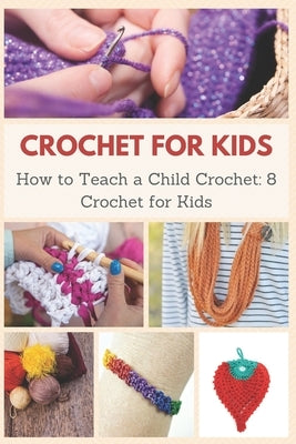 Crochet for Kids: How to Teach a Child Crochet: 8 Crochet for Kids by Teague, April