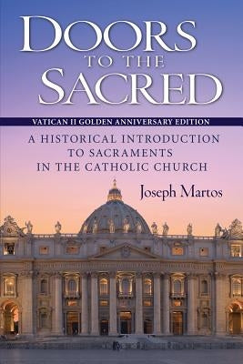 Doors to the Sacred, Vatican II Golden Anniversary Edition: A Historical Introduction to Sacraments in the Catholic Church by Martos, Joseph