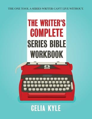 The Writer's Complete Series Bible Workbook: The one tool a series writer can't live without. by Kyle, Celia