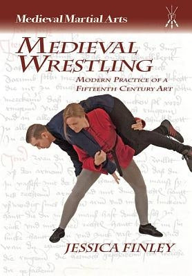 Medieval Wrestling: Modern Practice of a 15th-Century Art by Finley, Jessica