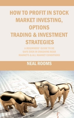 How to Profit in Stock Market Investing, Options Trading & Investment Strategies: A Beginners' Guide to Be Safe Even in Crashing Bear Markets & All Ma by Rooms, Neal