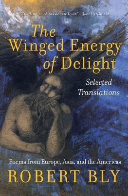 The Winged Energy of Delight: Selected Translations by Bly, Robert