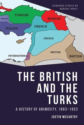 The British and the Turks: A History of Animosity, 1893-1923 by McCarthy, Justin