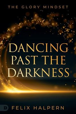 Dancing Past the Darkness: The Glory Mindset by Halpern, Felix