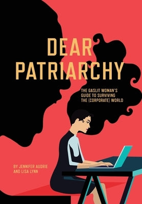 Dear Patriarchy: The Gaslit Woman's Guide to Surviving the (Corporate) World by Audrie, Jennifer
