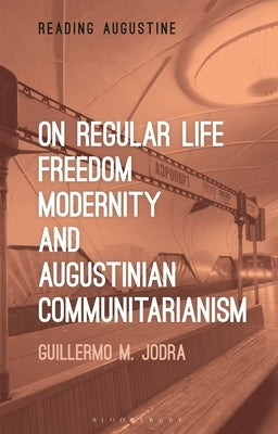 On Regular Life, Freedom, Modernity, and Augustinian Communitarianism by Jodra, Guillermo M.