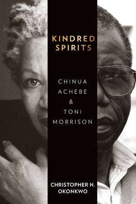 Kindred Spirits: Chinua Achebe and Toni Morrison by Okonkwo, Christopher N.