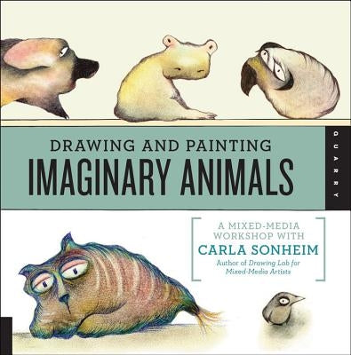 Drawing and Painting Imaginary Animals: A Mixed-Media Workshop with Carla Sonheim by Sonheim, Carla