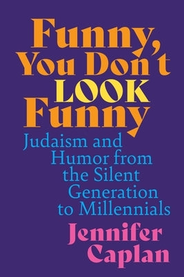 Funny, You Don't Look Funny: Judaism and Humor from the Silent Generation to Millennials by Caplan, Jennifer