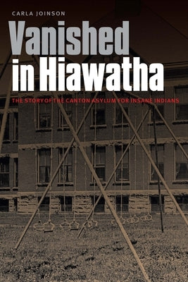 Vanished in Hiawatha: The Story of the Canton Asylum for Insane Indians by Joinson, Carla