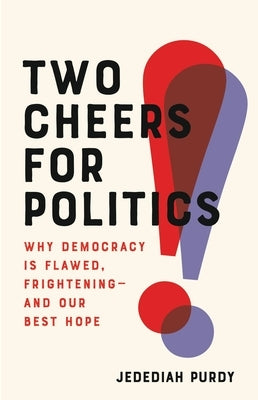 Two Cheers for Politics: Why Democracy Is Flawed, Frightening--And Our Best Hope by Purdy, Jedediah