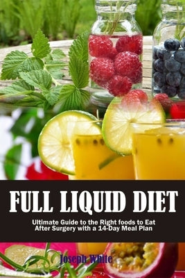 Full Liquid Diet: Ultimate Guide to the Right Foods to Eat After Surgery with a 14-Day Meal Plan by White, Joseph