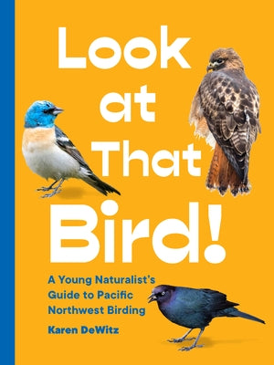Look at That Bird!: A Young Naturalist's Guide to Pacific Northwest Birding by Dewitz, Karen