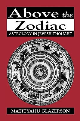 Above the Zodiac: Astrology in Jewish Thought by Glazerson, Matityahu