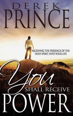 You Shall Receive Power: Receiving the Presence of the Holy Spirit Into Your Life by Prince, Derek